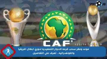 موعد ومقر سحب قرعة الأدوار التمهيدية لدوري أبطال إفريقيا والكونفدرالية.. تعرف على التفاصيل